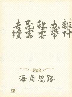 去民政办离婚手续需要带什么