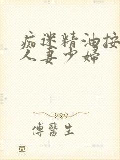 痴迷精油按摩的人妻少妇