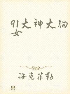 91大神大胸美女