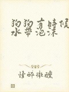 狗狗有时候吐黄水带泡沫