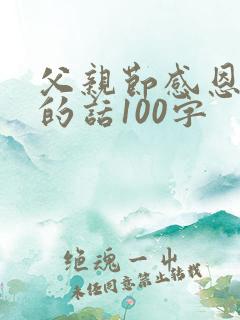 父亲节感恩父亲的话100字