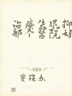 治疗失眠抑郁的那个医院好