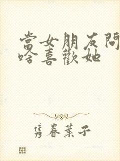 当女朋友问你为啥喜欢她