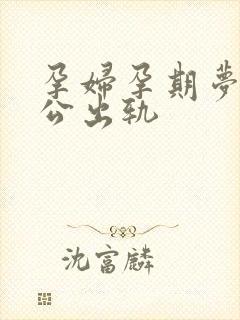 孕妇孕期梦到老公出轨