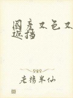 国产又色又爽无遮挡