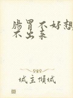 肠胃不好想吐吐不出来