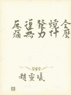 反复发烧全身酸痛无力什么原因