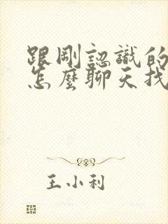 跟刚认识的女生怎么聊天找话题