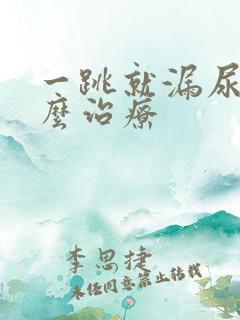 一跳就漏尿该怎么治疗