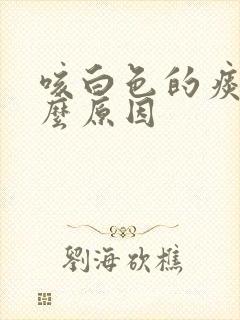 咳白色的痰是什么原因