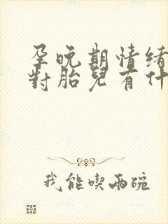 孕晚期情绪激动对胎儿有什么影响