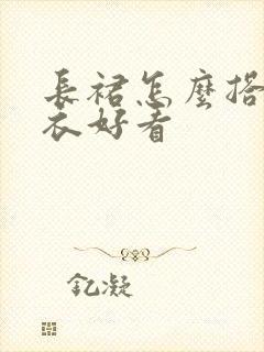 长裙怎么搭配上衣好看