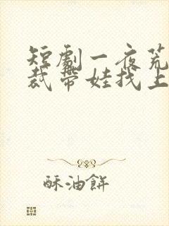 短剧一夜荒唐总裁带娃找上门