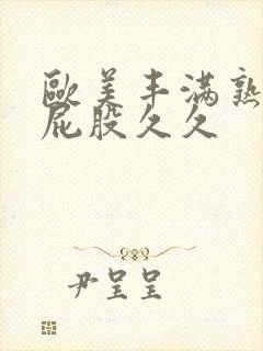 欧美丰满熟妇大屁股久久