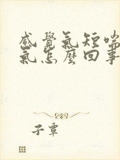 感觉气短喘不上气怎么回事