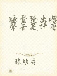 睡觉发出嗯嗯的声音是什么原因