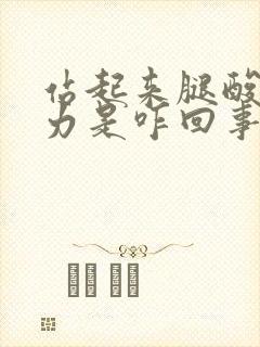 站起来腿酸软无力是咋回事