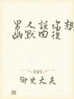 男人说你想我吗幽默回复