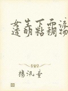 女生下面流出来透明粘稠物是什么原因