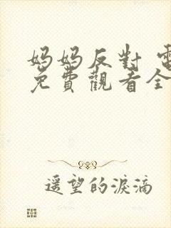 妈妈反对 电影免费观看全集