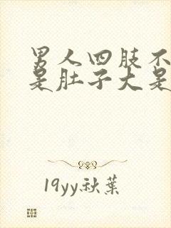 男人四肢不胖但是肚子大是什么原因