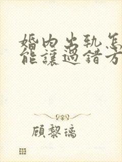 婚内出轨怎么才能让过错方净身出户