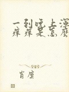 一到晚上浑身就痒痒是怎么回事