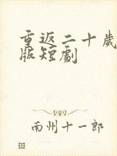 重返二十岁完整版短剧