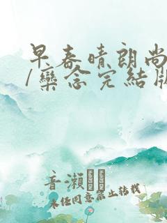 早春晴朗尚之桃/栾念完结版