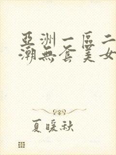 亚洲一区二区高潮无套美女