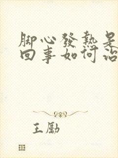 脚心发热是怎么回事如何治疗