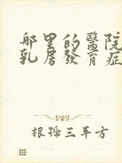 哪里的医院男性乳房发育症好