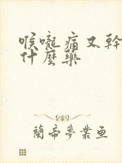 喉咙痛又干咳吃什么药