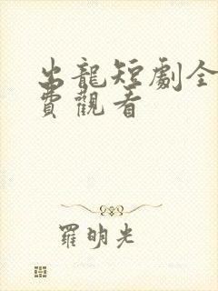 出龙短剧全集免费观看