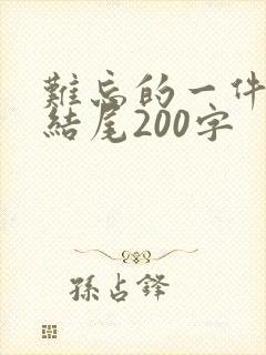 难忘的一件事的结尾200字