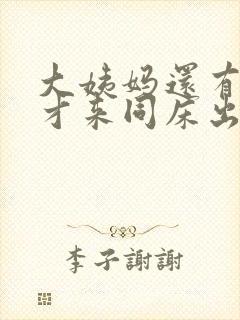 大姨妈还有六天才来同床出血