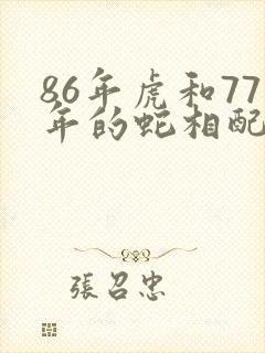 86年虎和77年的蛇相配不