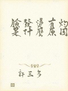 脸发烫有灼热感是什么原因