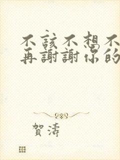 不该不想不应该再谢谢你的爱