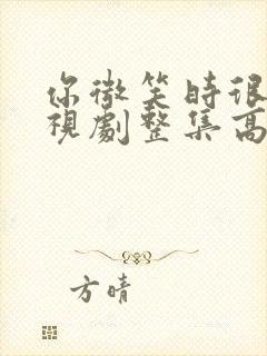 你微笑时很美电视剧整集高清在线观看