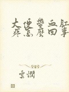 大便带血肛门还疼怎么回事