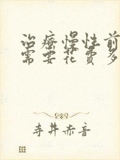 治疗慢性前列腺需要花费多少钱