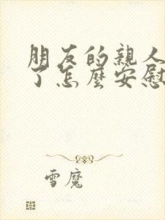 朋友的亲人离世了怎么安慰