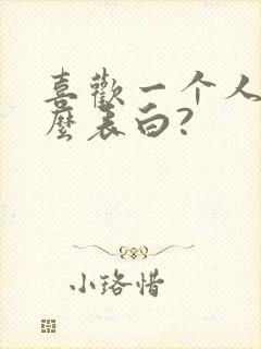 喜欢一个人该怎么表白?