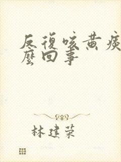 反复咳黄痰是怎么回事