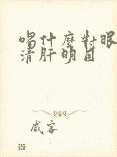 喝什么对眼睛好清肝明目