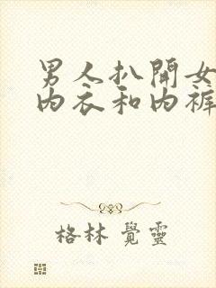 男人扒开女人的内衣和内裤