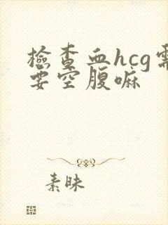 检查血hcg需要空腹嘛