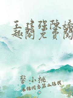 王建强陈娇娇笔趣阁免费阅读无弹窗