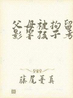 父母被拘留过会影响孩子考公务员吗